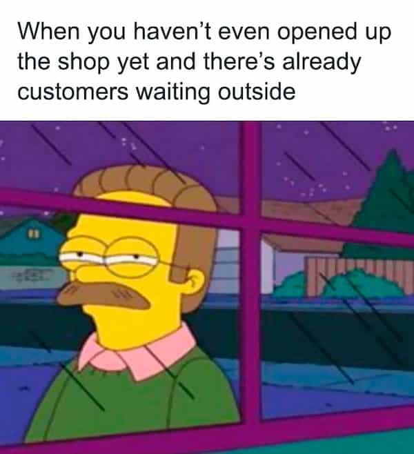 When you haven't even opened up the shop yet and there's already customers waiting outside