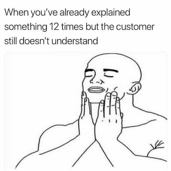 When you've already explained something 12 times but the customer still doesn't understand