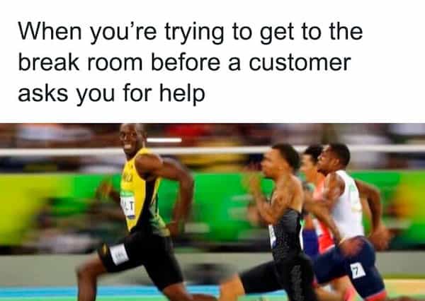 When you're trying to get to the break room before a customer asks you for help