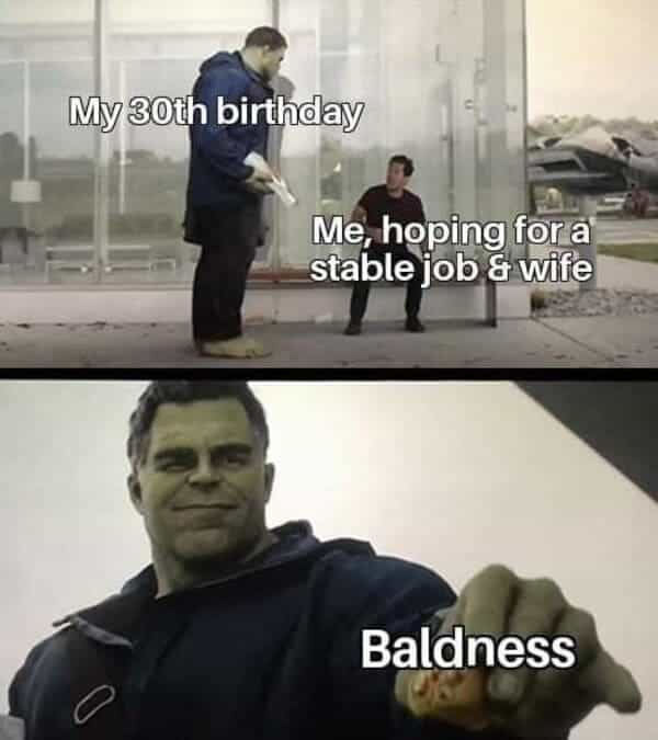 My 30th birthday Me, hoping for a stable iob & wife Baldness