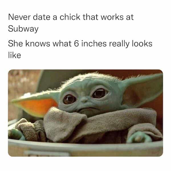 Never date a chick that works at Subway She knows what 6 inches really looks like