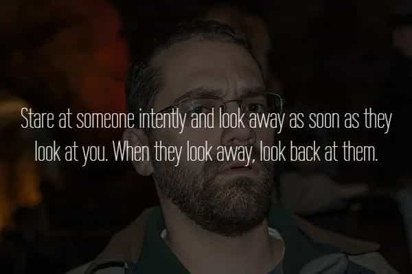 Stare at someone intently and look away as soon as they look at you. When they look away. look back at them.
