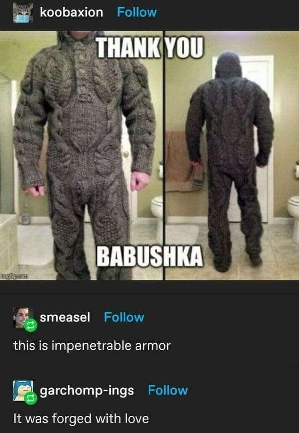 Boss mode THANK YOU BABUSHKA smeasel Follow this is impenetrable armor garchomp-ings Follow It was forged with