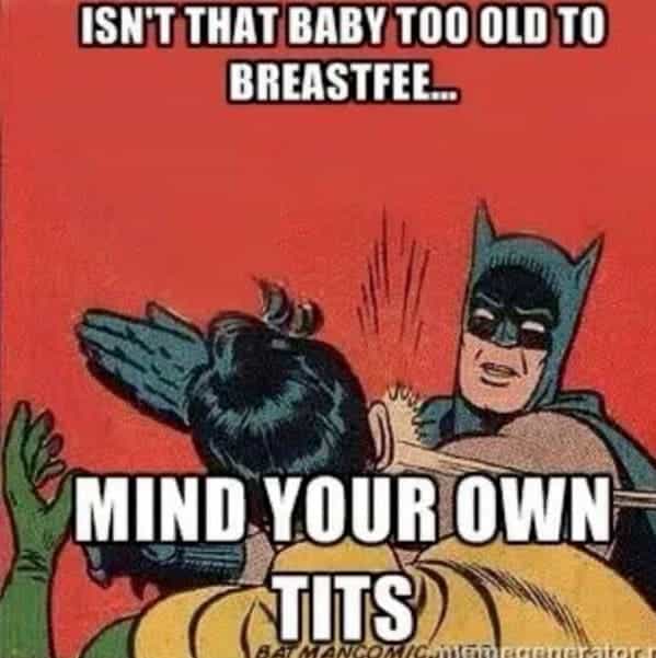 breastfeeding memes ISN'T THAT BABY TOO OLD TO BREASTFEE... MIND YOUR OWN TITS
