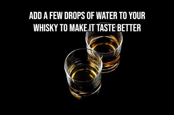drinking hacks ADD A FEW DROPS OF WATER TO YOUR WHISKY TO MAKE IT TASTE BETTER