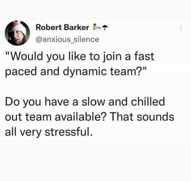 linkedin memes "Would you like to join a fast paced and dynamic team?" Do you have a slow and chilled out team available? That sounds all very stressful.