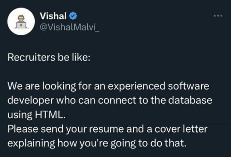 linkedin memes Recruiters be like: We are looking for an experienced software developer who can connect to the database using HTML. Please send your resume and a cover letter explaining how you're going to do that.