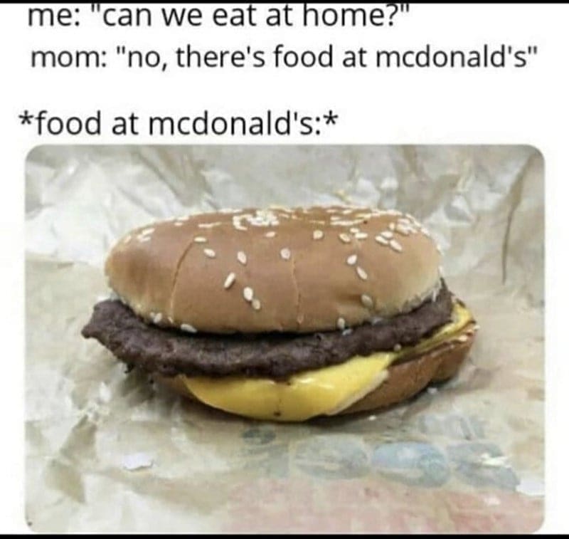 McDonald's memes me: "can we eat at home?" mom: "no, there's food at mcdonald's" *food at mcdonald's:*