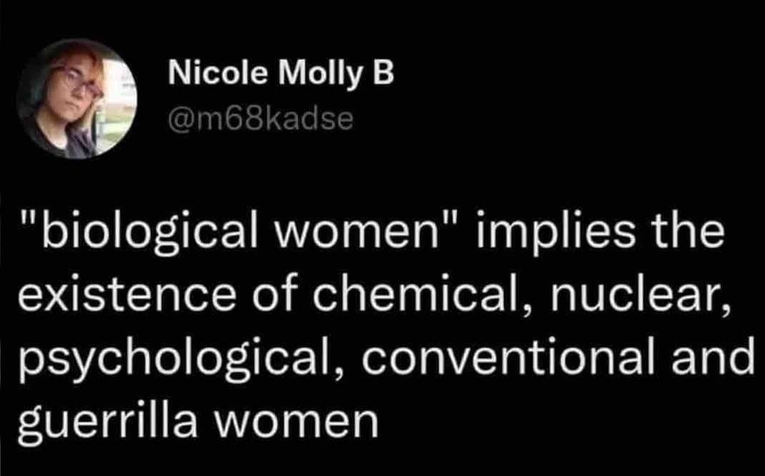 memes funny "biological women" implies the existence of chemical, nuclear, psychological, conventional and guerrilla women