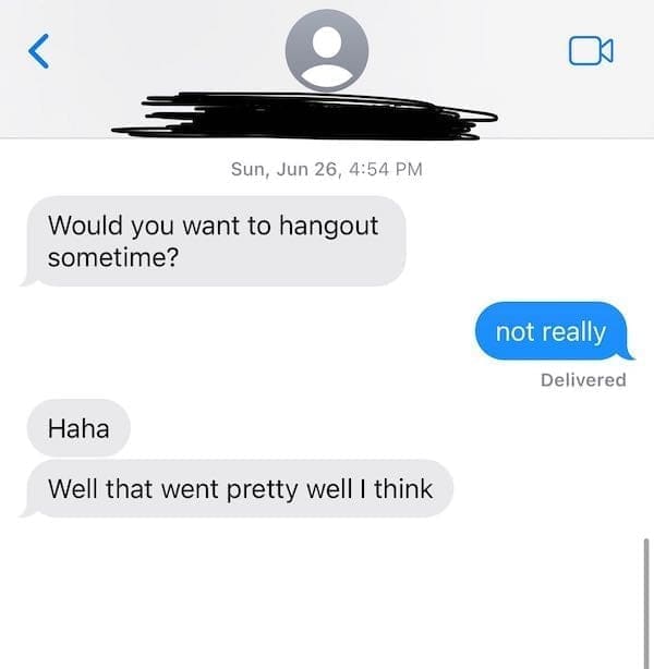 text from exes Would you want to hangout sometime? not really Delivered Haha Well that went pretty well I think