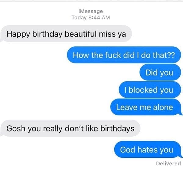 text from exes Happy birthday beautiful miss ya Did you I blocked vou Leave me alone Gosh you really don't like birthdays God hates you
