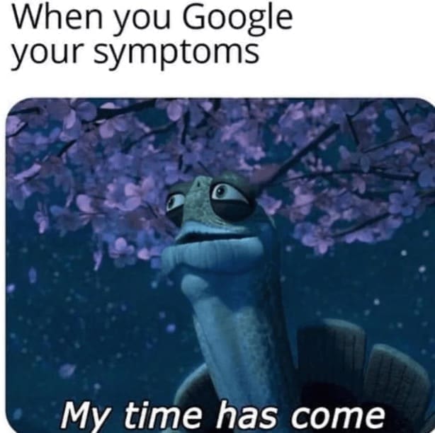 self deprecating memes When you Google your symptoms My time has come