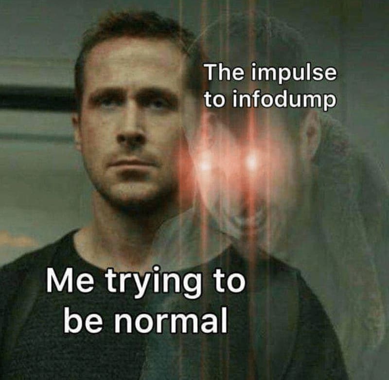 self deprecating memes The impulse to infodump Me trying to be normal