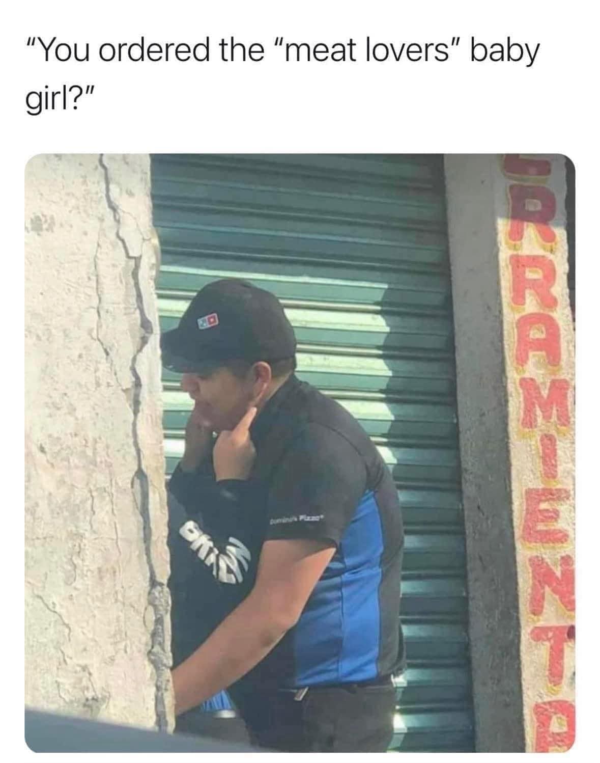 funny memes "You ordered the "meat lovers" baby girl?"