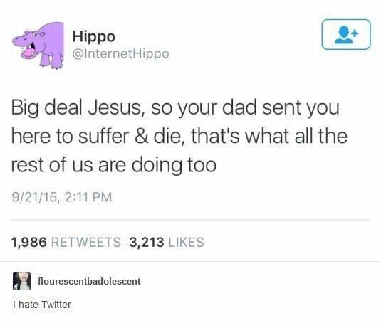 funny memes Big deal Jesus, so your dad sent you here to suffer & die, that's what all the rest of us are doing too