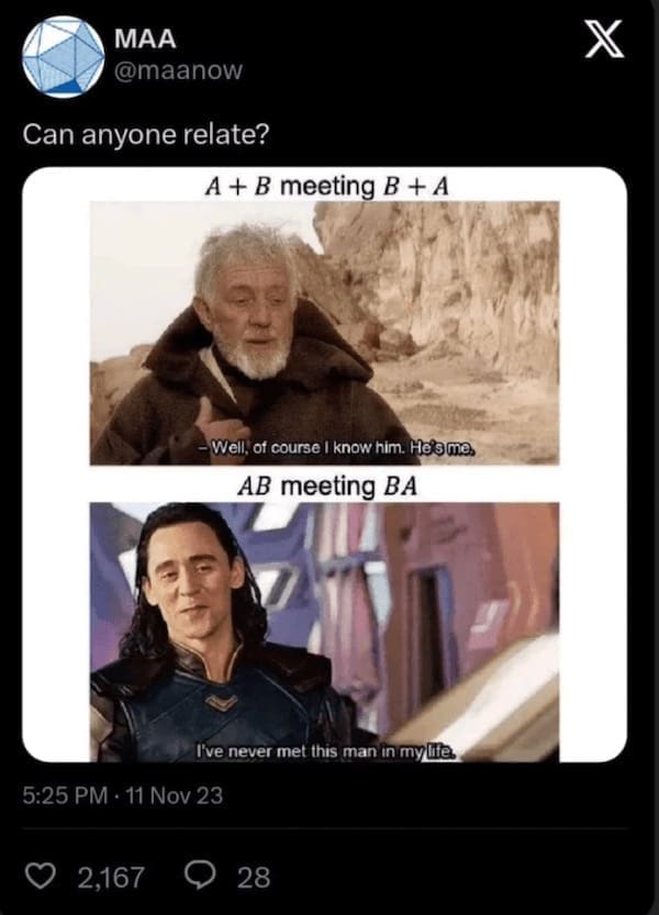 Math memes Can anyone relate? A + B meeting B + A - Well, of course I know him. Hoome, AB meeting BA I've never met this man in my life.