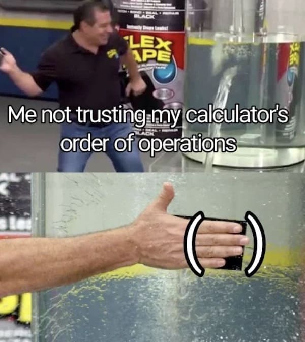 Math memes Me not trusting my calculator's order of operations