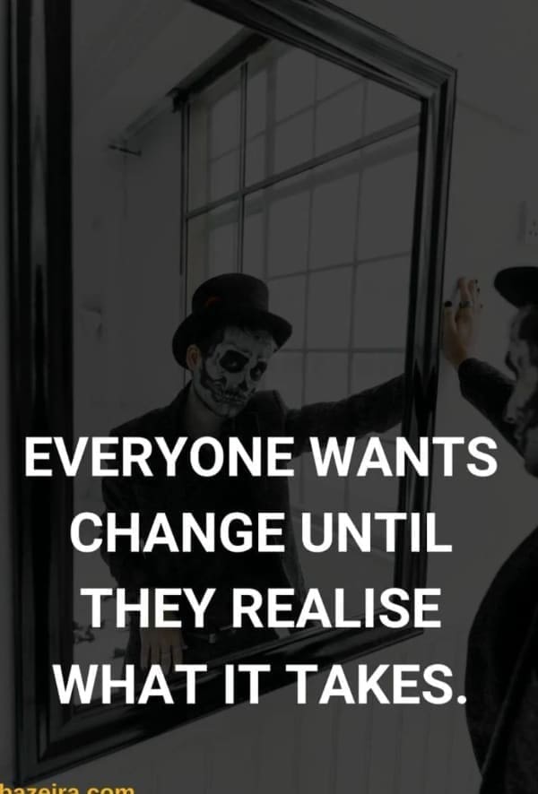 deep memes EVERYONE WANTS CHANGE UNTIL THEY REALISE WHAT IT TAKES.