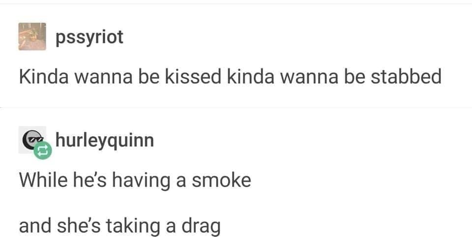 Emo memes Kinda wanna be kissed kinda wanna be stabbed. While he's having a smoke and she's taking a drag