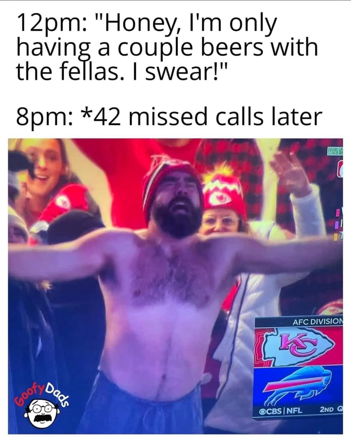 funny memes 12pm: "Honey, I'm only having a couple beers with the fellas. I swear!" 8pm: *42 missed calls later