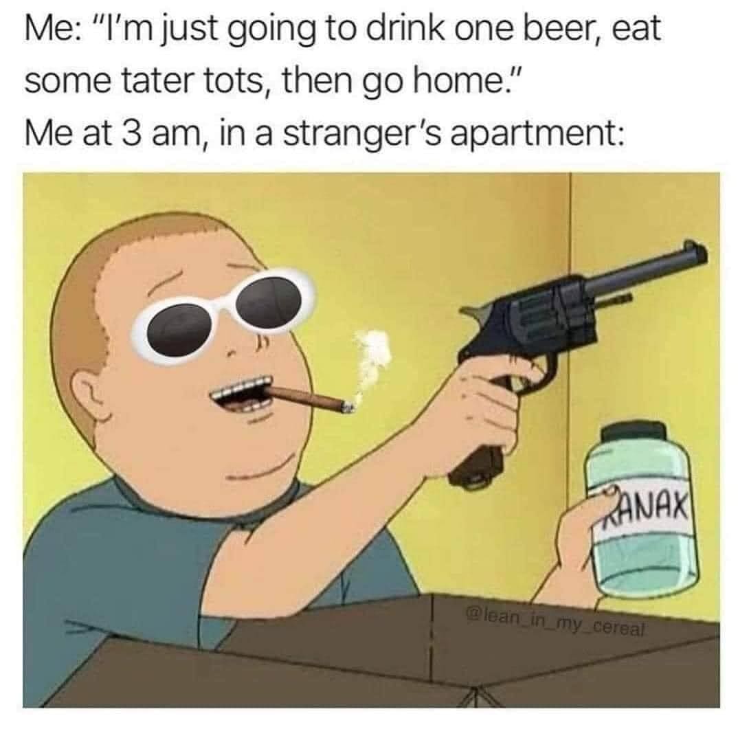 funny memes Me: "I'm just going to drink one beer, eat some tater tots, then go home." Me at 3 am, in a stranger's apartment:
