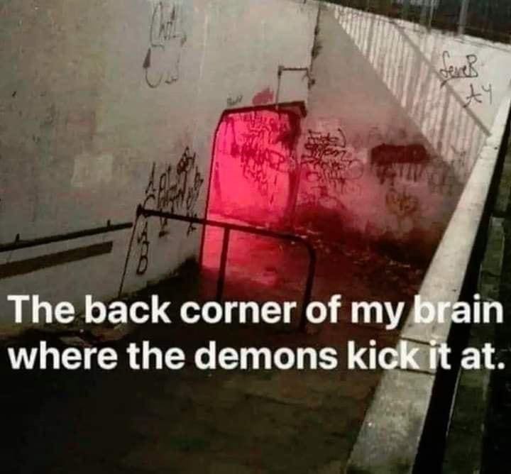 Funny memes The back corner of my brain where the demons kick it at.
