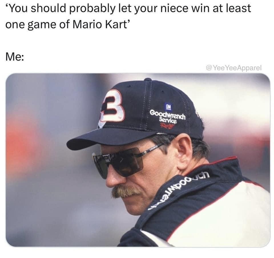 funny memes "You should probably let your niece win at least one game of Mario Kart' Me: