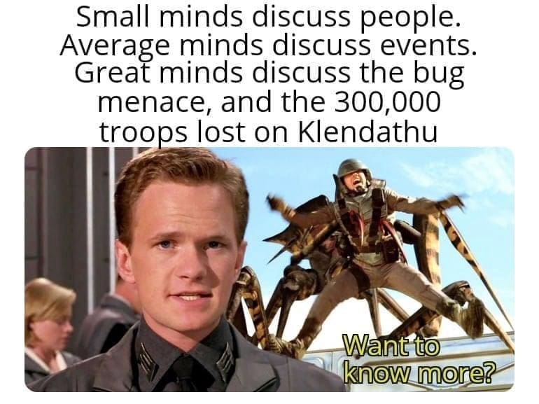 Small minds discuss people. Averageminds disi suss the bus. menace, and the 300,000 troops lost on Klendathu Want to know more?