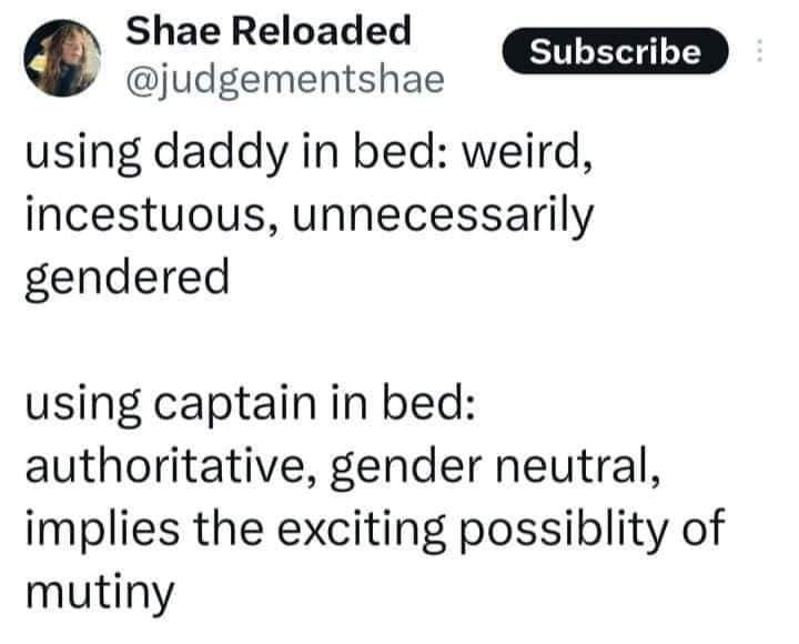 funny pics using daddy in bed: weird, incestuous, unnecessarily gendered Subscribe using captain in bed: authoritative, gender neutral, implies the exciting possiblity of mutiny