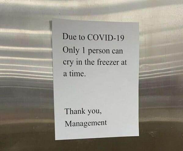 Only 1 person can cry in the freezer at a time. Thank you, Management