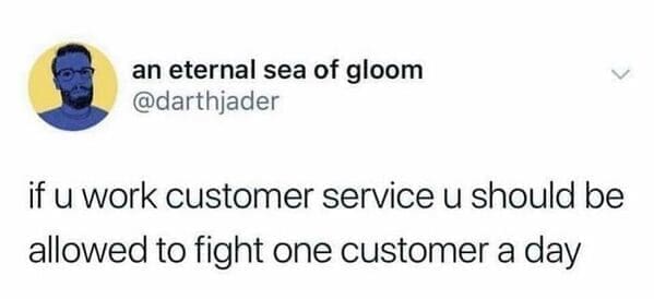 if u work customer service u should be allowed to fight one customer a day