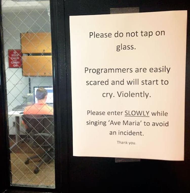 Passive Aggressive Notes Please do not tap on glass. Programmers are easily scared and will start to cry. Violently. Please enter SLOWLY while singing 'Ave Maria' to avoid an incident.
