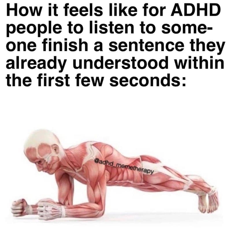 Procrastination Memes How it feels like for ADHD people to listen to someone finish a sentence they already understood within the first few seconds: