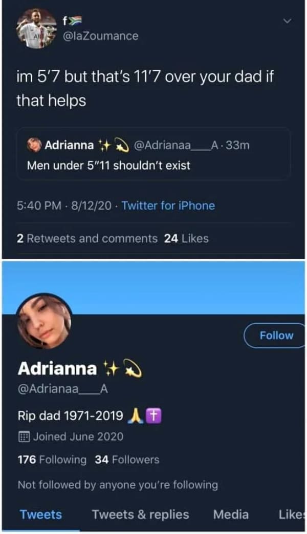 im 5'7 but that's 11'7 over your dad if that helps Adrianna @Adrianaa. Men under 5"11 shouldn't exist Rip dad 1971-2019