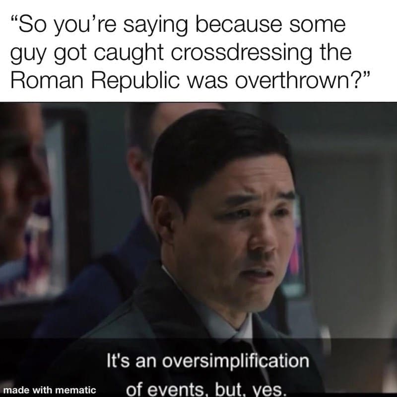 Ancient Roman Memes "So you're saying because some guy got caught crossdressing the Roman Republic was overthrown?" made with mematic It's an oversimplification of events. but. ves.