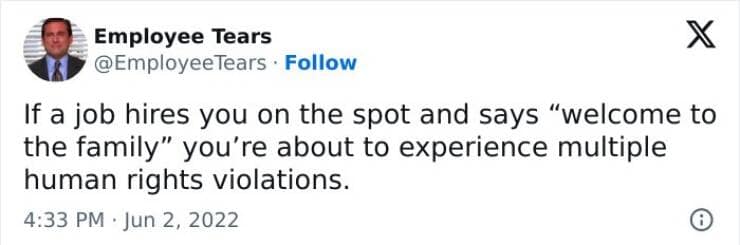 If a job hires you on the spot and says "welcome to the family" you're about to experience multiple human rights violations.