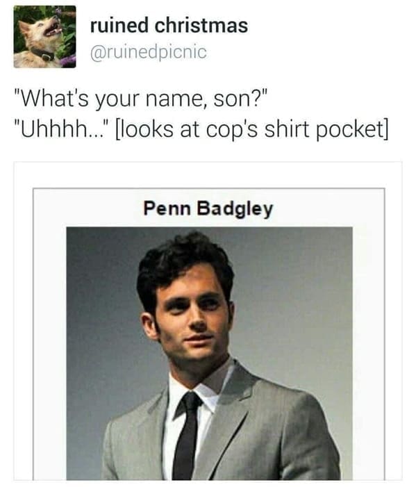 Dumb Memes "What's your name, son?" "Uhhhh..." [looks at cop's shirt pocket| Penn Badgley