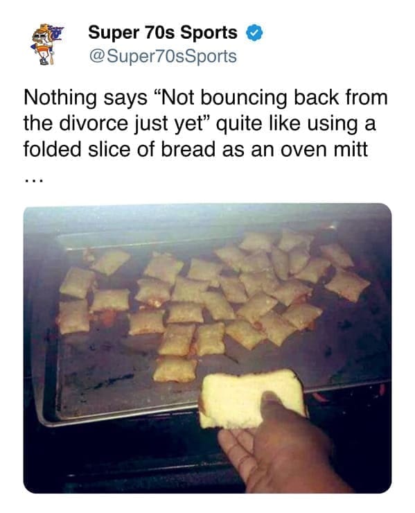 funny memes Nothing says "Not bouncing back from the divorce just yet" quite like using a folded slice of bread as an oven mitt