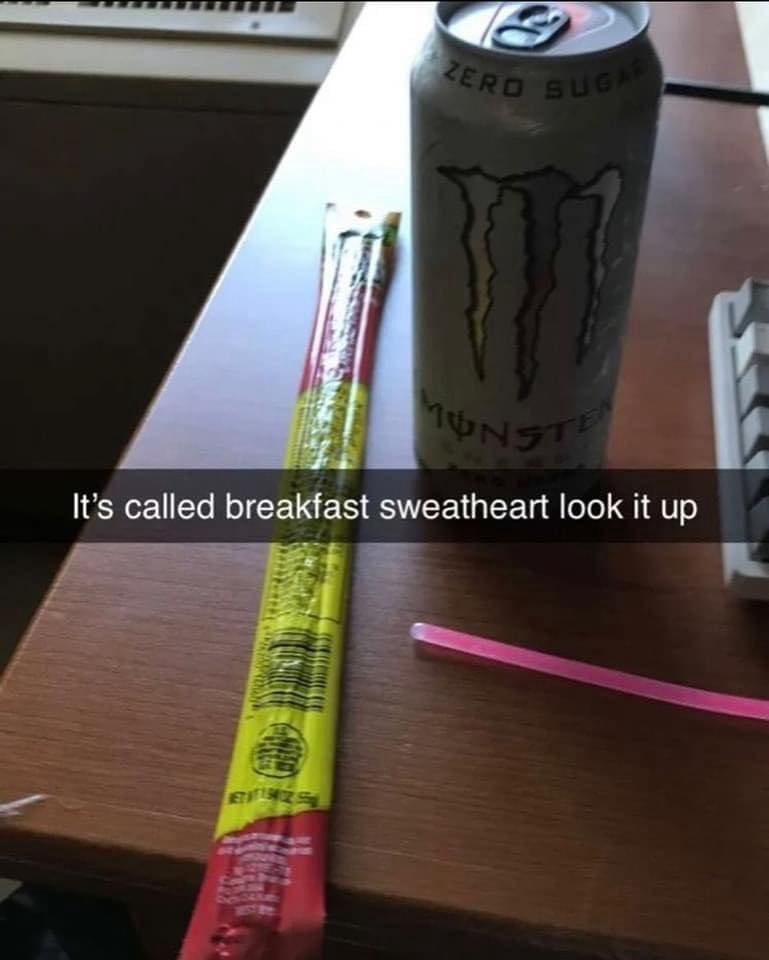 funny pics It's called breakfast sweatheart look it up monster slim Jim