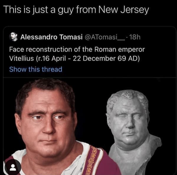 State memes This is just a guy from New Jersey. Face reconstruction of the Roman emperor Vitellius