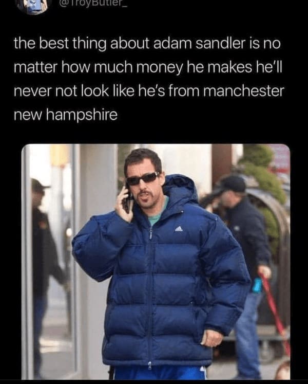 State memes the best thing about adam sandler is no matter how much money he makes he'll never not look like he's from manchester new hampshire
