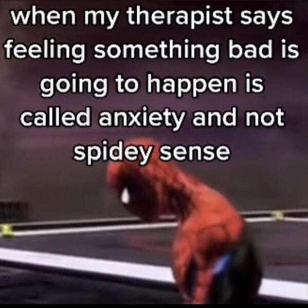 when my therapist says feeling something bad is going to happen is called anxiety and not spidey sense
