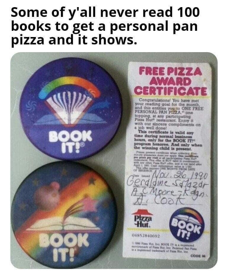 Some of y'all never read 100 books to get a personal pan pizza and it shows.
