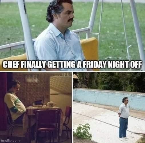 CHEF FINALLY GETTING AFRIDAY NIGHT OFF