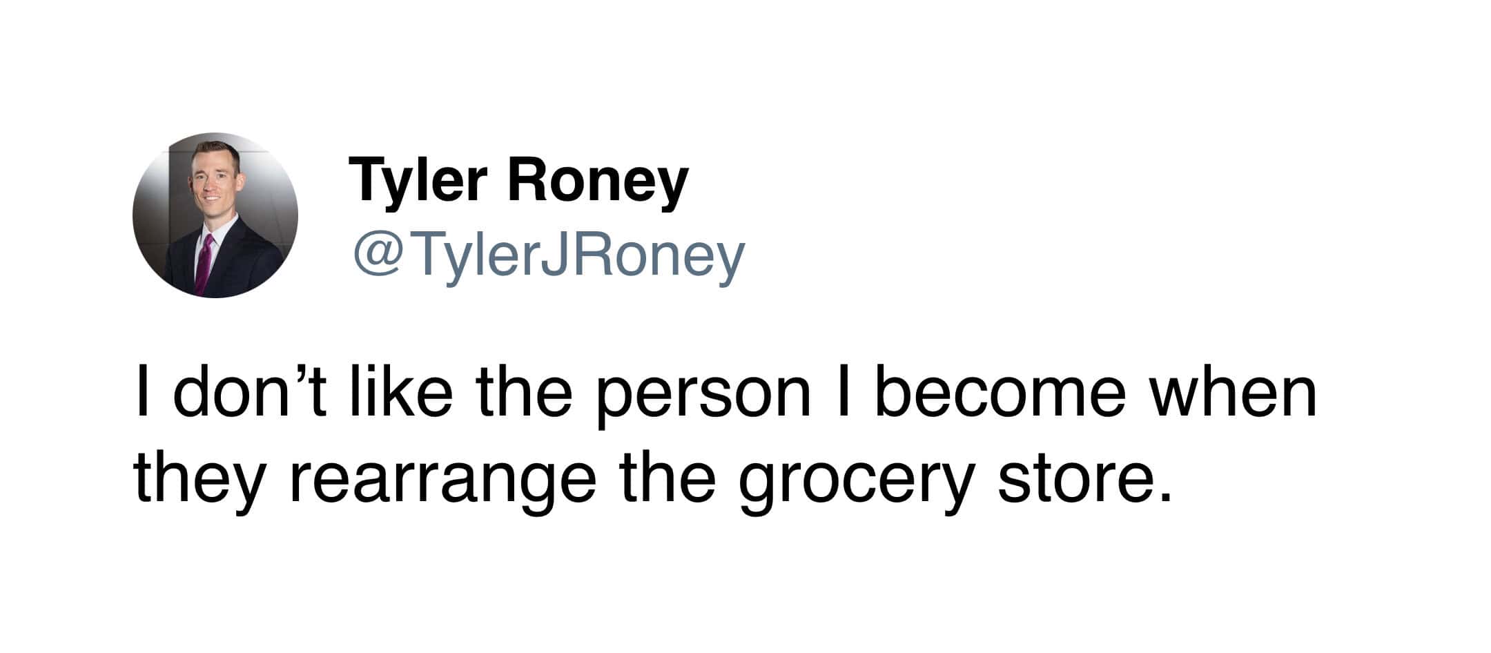 I don't like the person I become when they rearrange the grocery store.