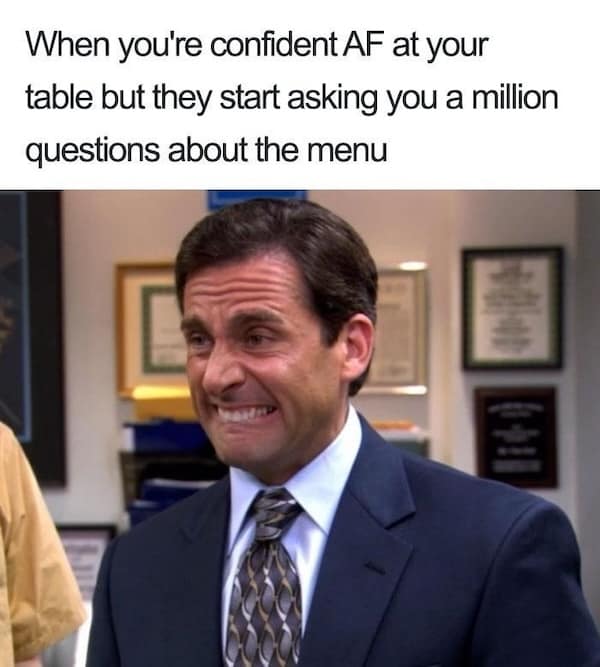 When you're confident AF at your table but they start asking you a million questions about the menu