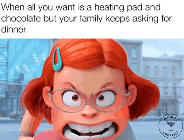When all you want is a heating pad and chocolate but your family keeps asking for dinner