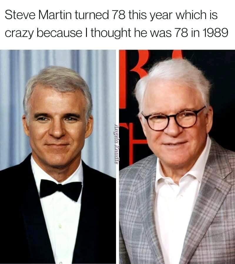 funny pic Steve Martin turned 78 this year which is crazy because I thought he was 78 in 1989