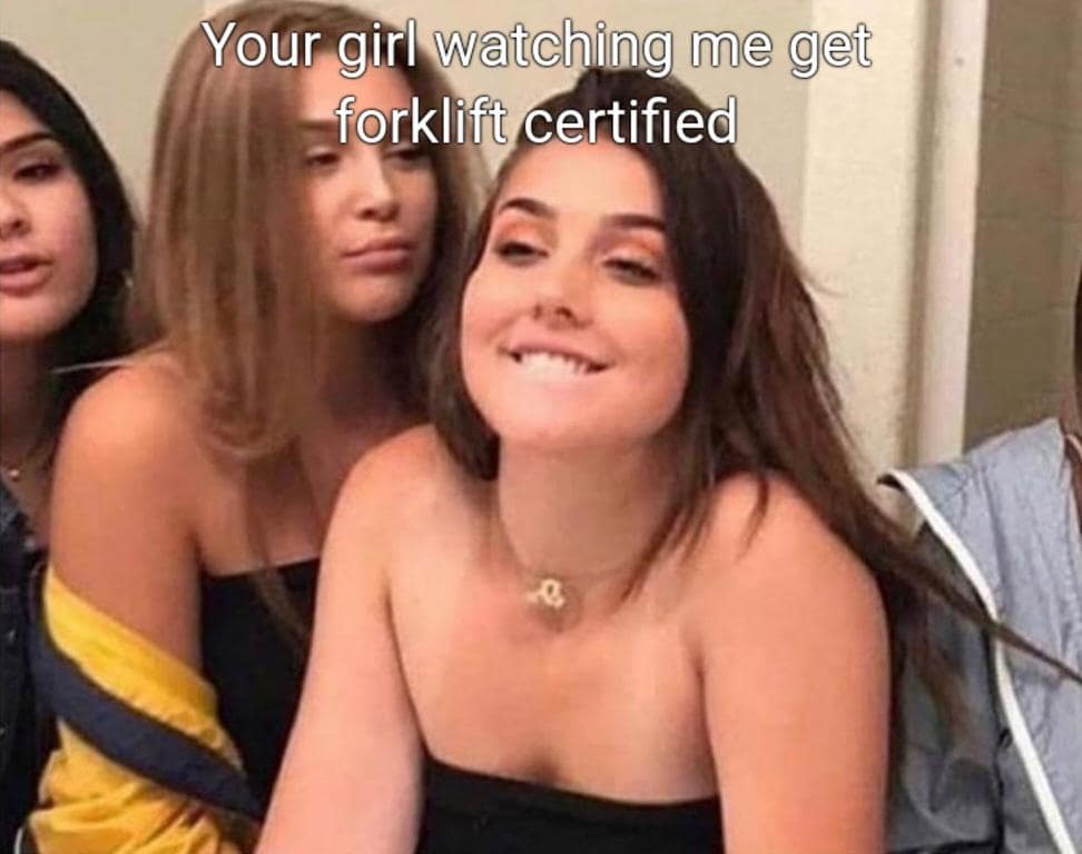 Your girl watching me get forklift certified