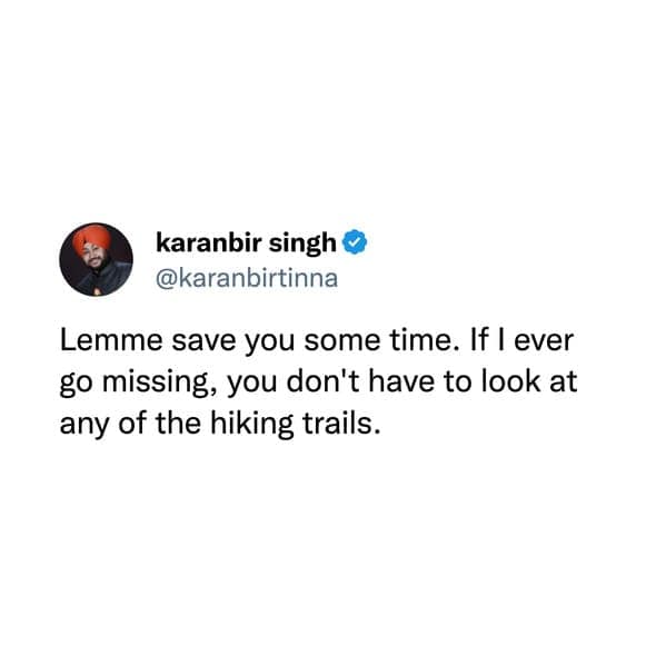 funny pic Lemme save you some time. If I ever go missing, you don't have to look at any of the hiking trails.